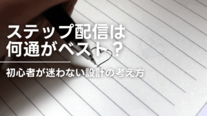 ステップ配信は何通がベスト？初心者が迷わない設計の考え方